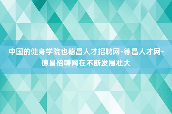 中国的健身学院也德昌人才招聘网-德昌人才网-德昌招聘网在不断发展壮大